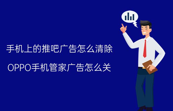 手机上的推吧广告怎么清除 OPPO手机管家广告怎么关？